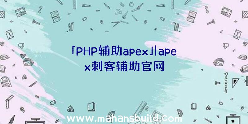 「PHP辅助apex」|apex刺客辅助官网